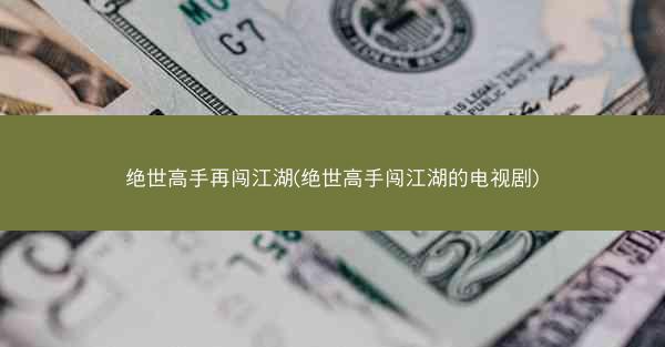 绝世高手再闯江湖(绝世高手闯江湖的电视剧)