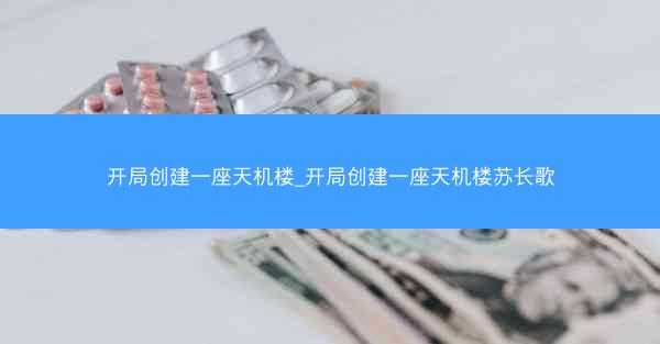 开局创建一座天机楼_开局创建一座天机楼苏长歌
