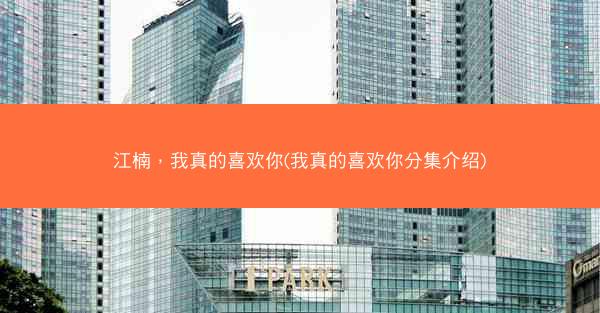 江楠，我真的喜欢你(我真的喜欢你分集介绍)