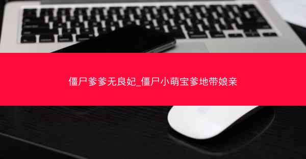 僵尸爹爹无良妃_僵尸小萌宝爹地带娘亲