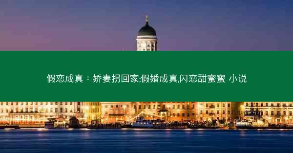 假恋成真：娇妻拐回家;假婚成真,闪恋甜蜜蜜 小说