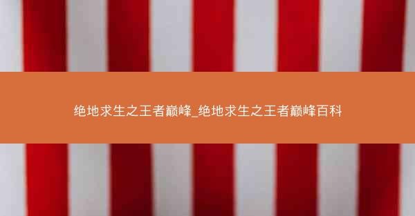 绝地求生之王者巅峰_绝地求生之王者巅峰百科