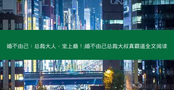 婚不由己：总裁大人，宠上瘾！;婚不由己总裁大叔真霸道全文阅读