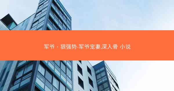 军爷，狠强势-军爷宠妻,深入骨 小说