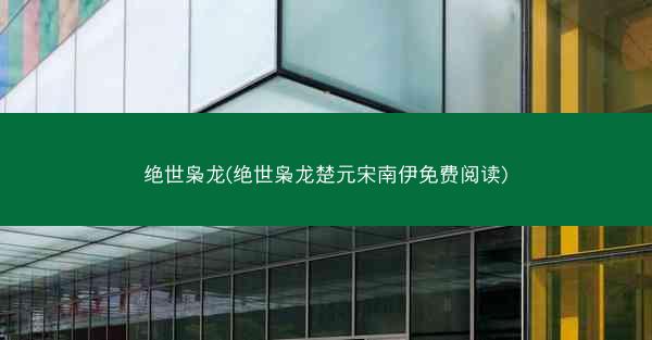 绝世枭龙(绝世枭龙楚元宋南伊免费阅读)