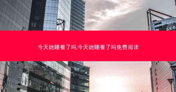 今天她睡着了吗,今天她睡着了吗免费阅读