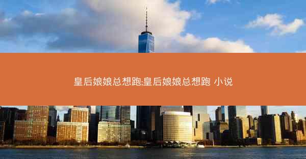 皇后娘娘总想跑;皇后娘娘总想跑 小说