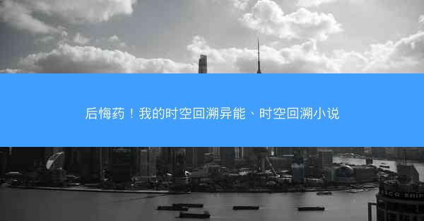 后悔药！我的时空回溯异能、时空回溯小说