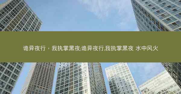 诡异夜行，我执掌黑夜;诡异夜行,我执掌黑夜 水中风火
