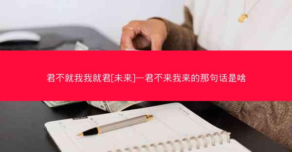 君不就我我就君[未来]—君不来我来的那句话是啥