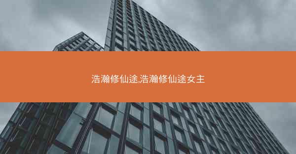 浩瀚修仙途,浩瀚修仙途女主