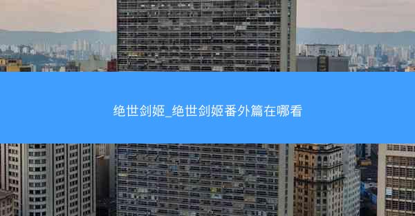 绝世剑姬_绝世剑姬番外篇在哪看