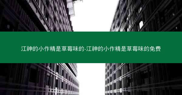 江神的小作精是草莓味的-江神的小作精是草莓味的免费