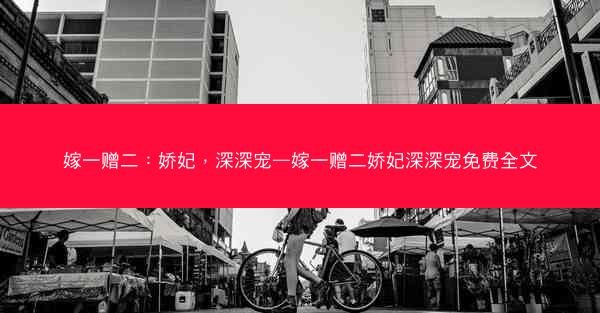嫁一赠二：娇妃，深深宠—嫁一赠二娇妃深深宠免费全文