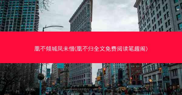 凰不倾城凤未惜(凰不归全文免费阅读笔趣阁)