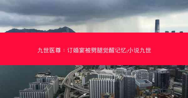 九世医尊：订婚宴被劈腿觉醒记忆;小说九世