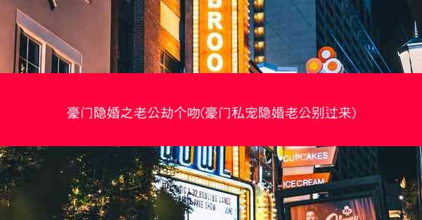豪门隐婚之老公劫个吻(豪门私宠隐婚老公别过来)