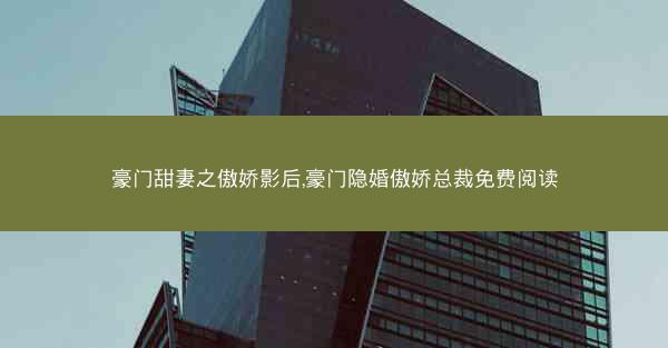 豪门甜妻之傲娇影后,豪门隐婚傲娇总裁免费阅读