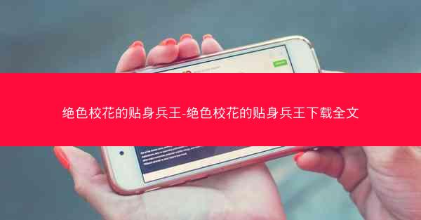 绝色校花的贴身兵王-绝色校花的贴身兵王下载全文