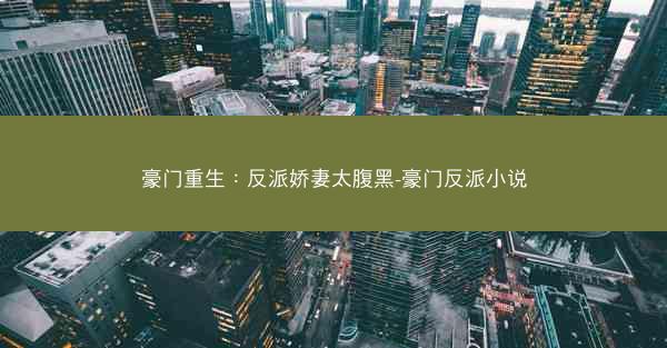 豪门重生：反派娇妻太腹黑-豪门反派小说