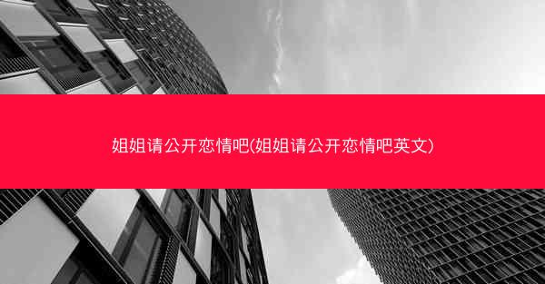 姐姐请公开恋情吧(姐姐请公开恋情吧英文)