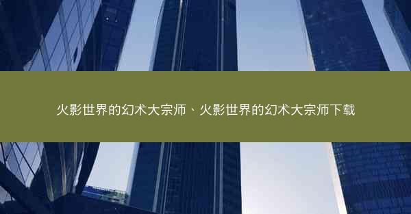 火影世界的幻术大宗师、火影世界的幻术大宗师下载