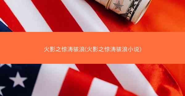 火影之惊涛骇浪(火影之惊涛骇浪小说)