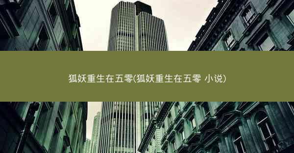 狐妖重生在五零(狐妖重生在五零 小说)
