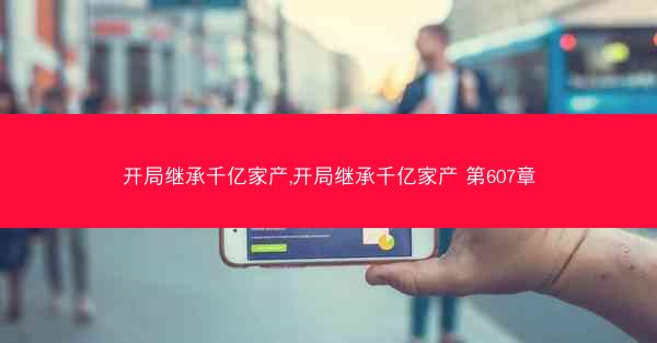开局继承千亿家产,开局继承千亿家产 第607章