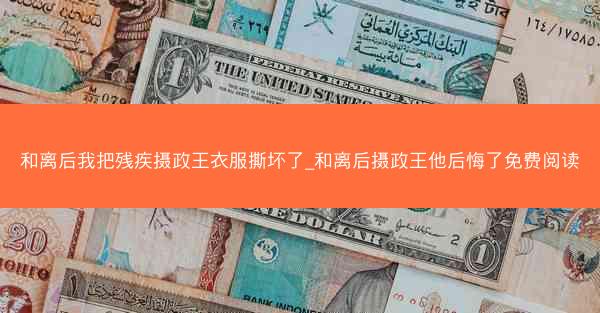 和离后我把残疾摄政王衣服撕坏了_和离后摄政王他后悔了免费阅读