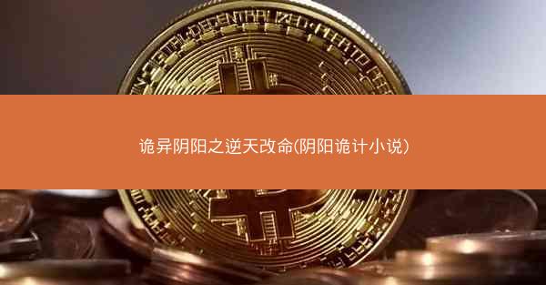 诡异阴阳之逆天改命(阴阳诡计小说)