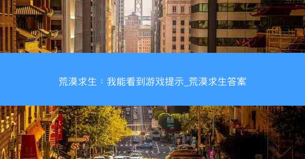 荒漠求生：我能看到游戏提示_荒漠求生答案