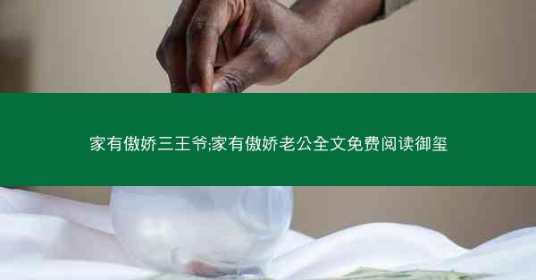 家有傲娇三王爷;家有傲娇老公全文免费阅读御玺
