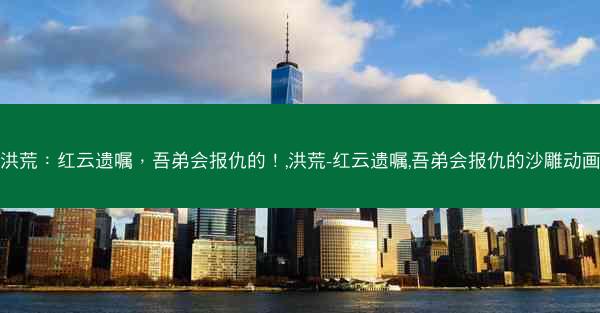 洪荒：红云遗嘱，吾弟会报仇的！,洪荒-红云遗嘱,吾弟会报仇的沙雕动画