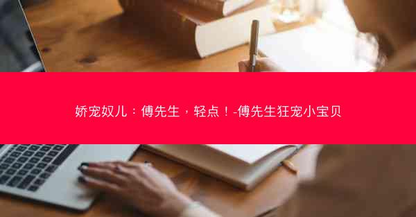 娇宠奴儿：傅先生，轻点！-傅先生狂宠小宝贝