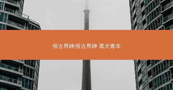 恒古界神;恒古界神 黑犬青年