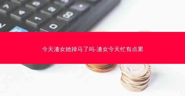 今天渣女她掉马了吗-渣女今天忙有点累