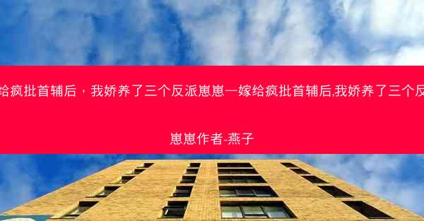 嫁给疯批首辅后，我娇养了三个反派崽崽—嫁给疯批首辅后,我娇养了三个反派崽崽作者-燕子