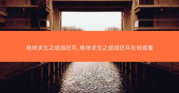 绝地求生之逆战狂兵_绝地求生之逆战狂兵在线观看