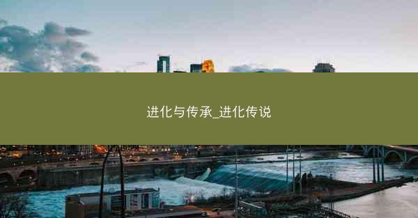 进化与传承_进化传说