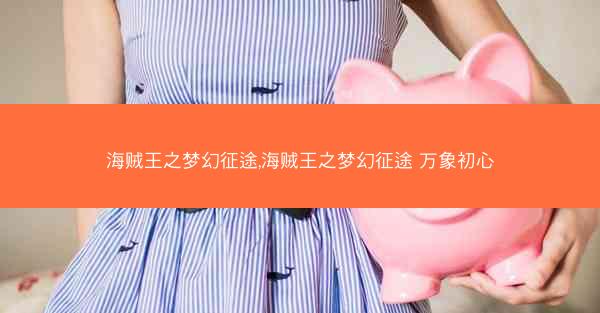 海贼王之梦幻征途,海贼王之梦幻征途 万象初心