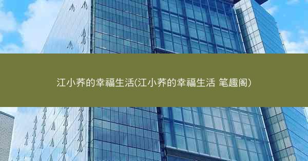 江小荞的幸福生活(江小荞的幸福生活 笔趣阁)