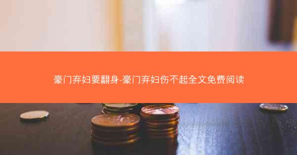 豪门弃妇要翻身-豪门弃妇伤不起全文免费阅读