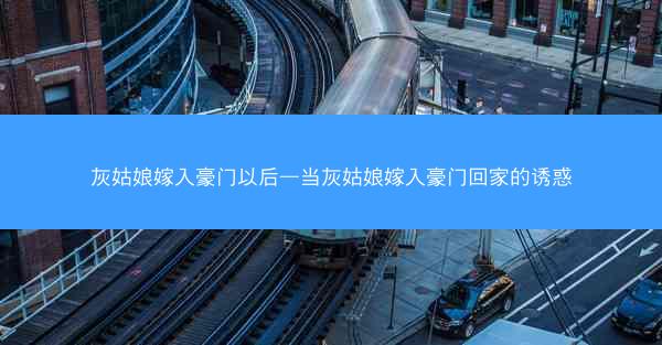 灰姑娘嫁入豪门以后—当灰姑娘嫁入豪门回家的诱惑