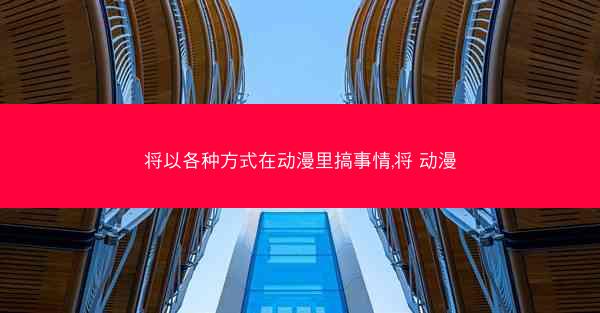 将以各种方式在动漫里搞事情,将 动漫