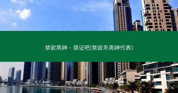 禁欲男神，领证吧(禁欲系男神代表)