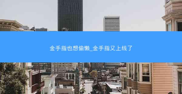 金手指也想偷懒_金手指又上线了