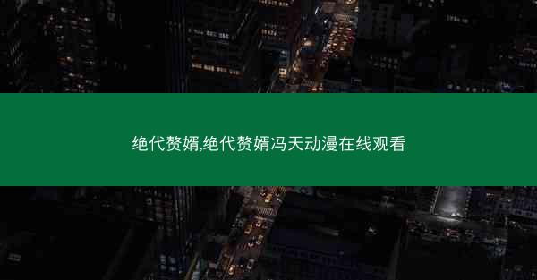 绝代赘婿,绝代赘婿冯天动漫在线观看