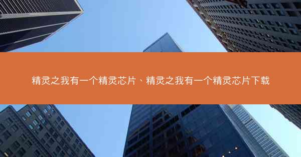 精灵之我有一个精灵芯片、精灵之我有一个精灵芯片下载
