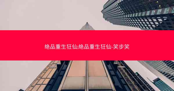 绝品重生狂仙;绝品重生狂仙-笑步笑